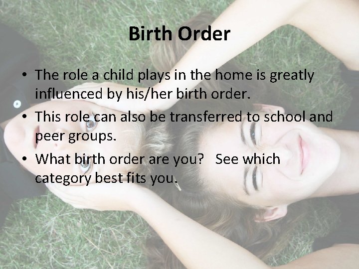 Birth Order • The role a child plays in the home is greatly influenced
