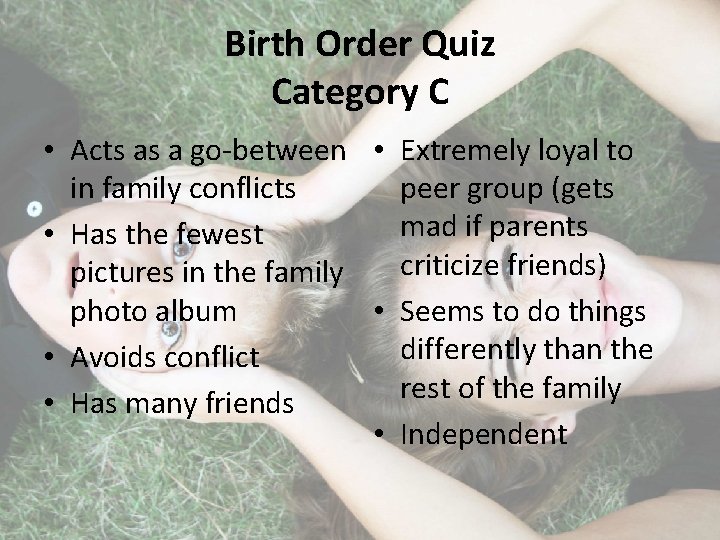 Birth Order Quiz Category C • Acts as a go-between • Extremely loyal to