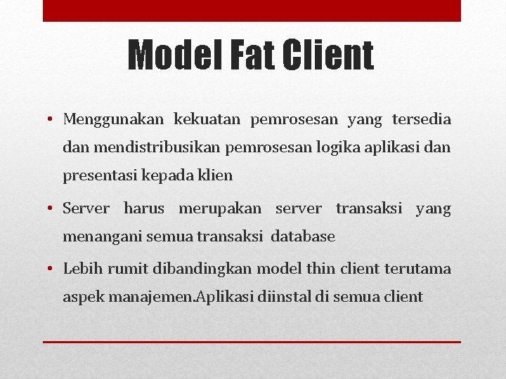 Model Fat Client • Menggunakan kekuatan pemrosesan yang tersedia dan mendistribusikan pemrosesan logika aplikasi