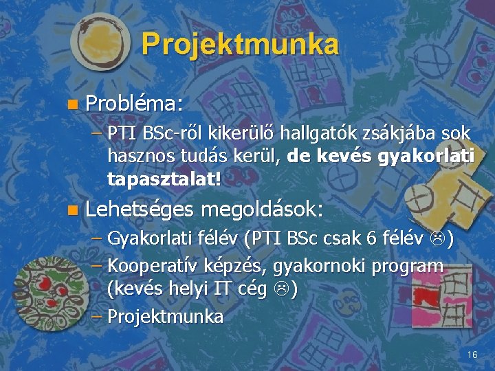 Projektmunka n Probléma: – PTI BSc-ről kikerülő hallgatók zsákjába sok hasznos tudás kerül, de