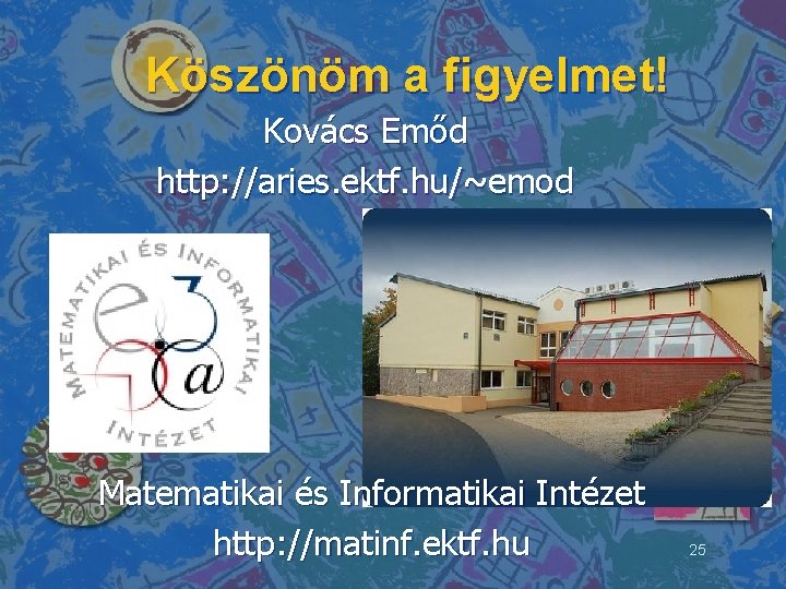 Köszönöm a figyelmet! Kovács Emőd http: //aries. ektf. hu/~emod Matematikai és Informatikai Intézet http: