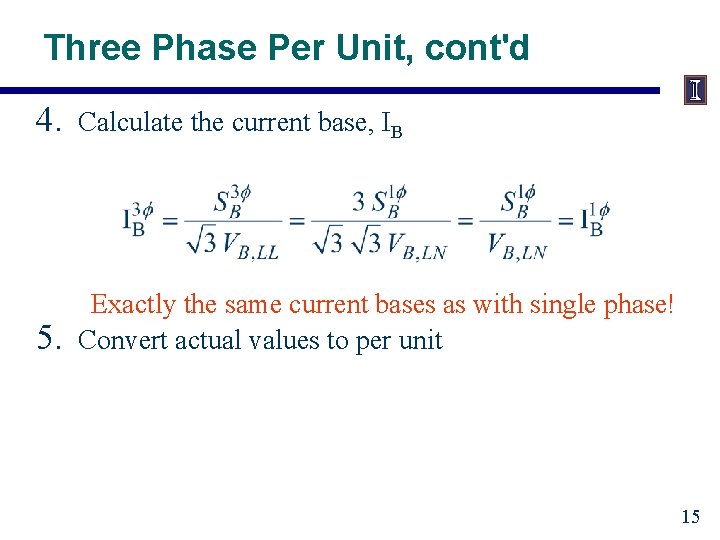 Three Phase Per Unit, cont'd 4. Calculate the current base, IB 5. Exactly the