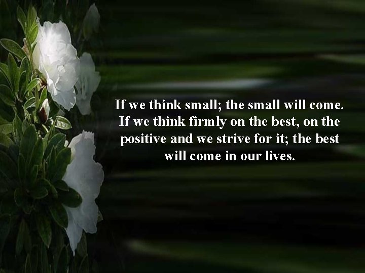 If we think small; the small will come. If we think firmly on the