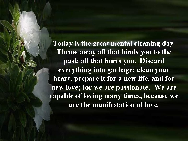 Today is the great mental cleaning day. Throw away all that binds you to