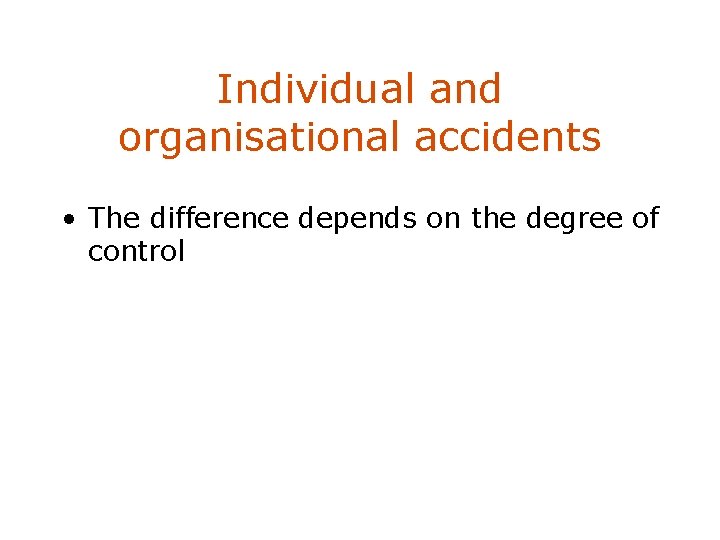 Individual and organisational accidents • The difference depends on the degree of control 