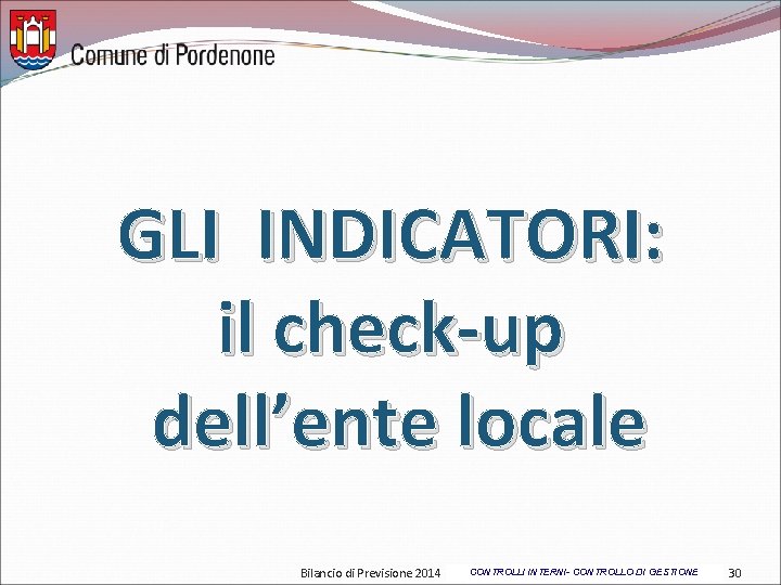 GLI INDICATORI: il check-up dell’ente locale Bilancio di Previsione 2014 CONTROLLI INTERNI- CONTROLLO DI