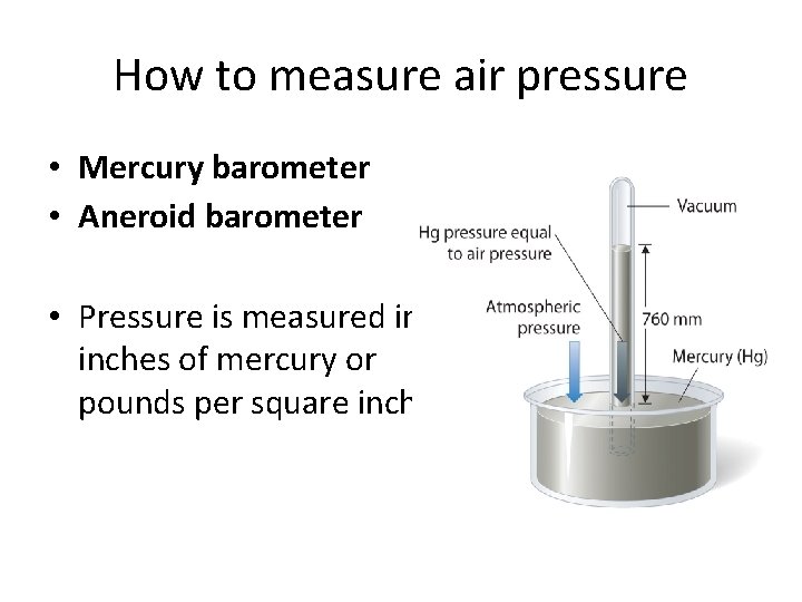 How to measure air pressure • Mercury barometer • Aneroid barometer • Pressure is