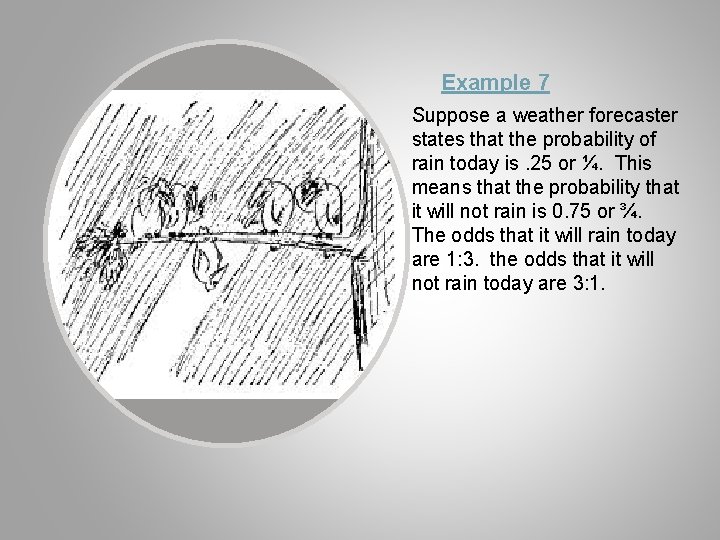 Example 7 Suppose a weather forecaster states that the probability of rain today is.