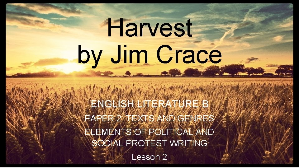 Harvest by Jim Crace ENGLISH LITERATURE B PAPER 2: TEXTS AND GENRES ELEMENTS OF
