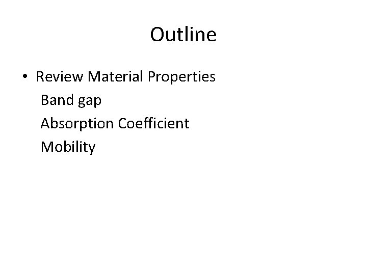 Outline • Review Material Properties Band gap Absorption Coefficient Mobility 