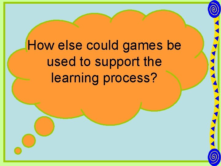 How else could games be used to support the learning process? 