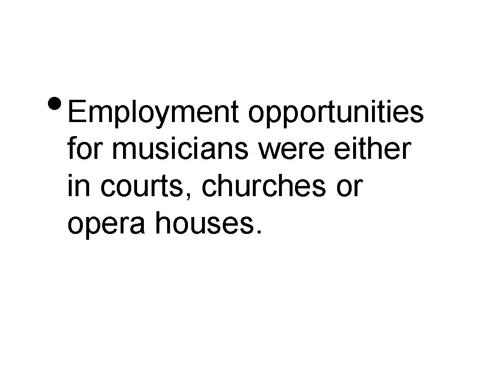  • Employment opportunities for musicians were either in courts, churches or opera houses.