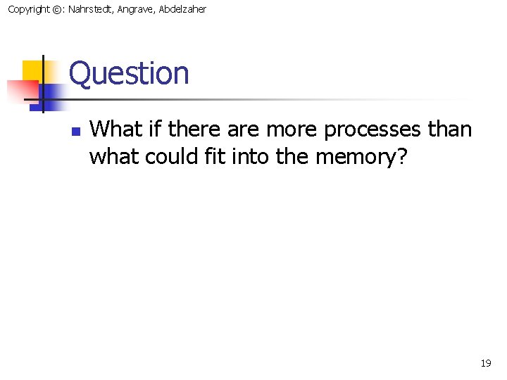 Copyright ©: Nahrstedt, Angrave, Abdelzaher Question n What if there are more processes than