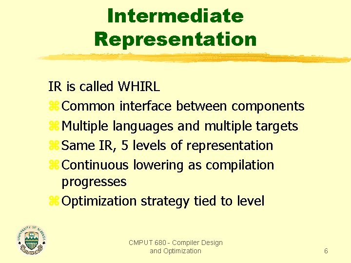 Intermediate Representation IR is called WHIRL z Common interface between components z Multiple languages