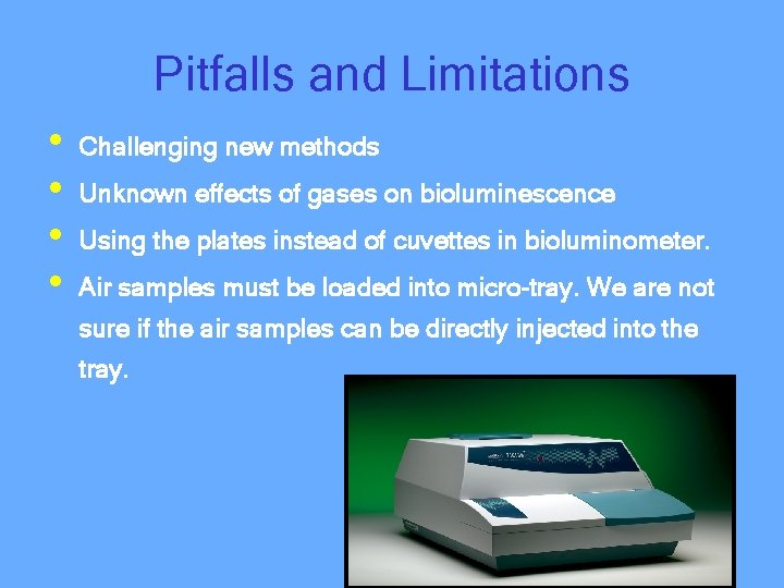 Pitfalls and Limitations • • Challenging new methods Unknown effects of gases on bioluminescence