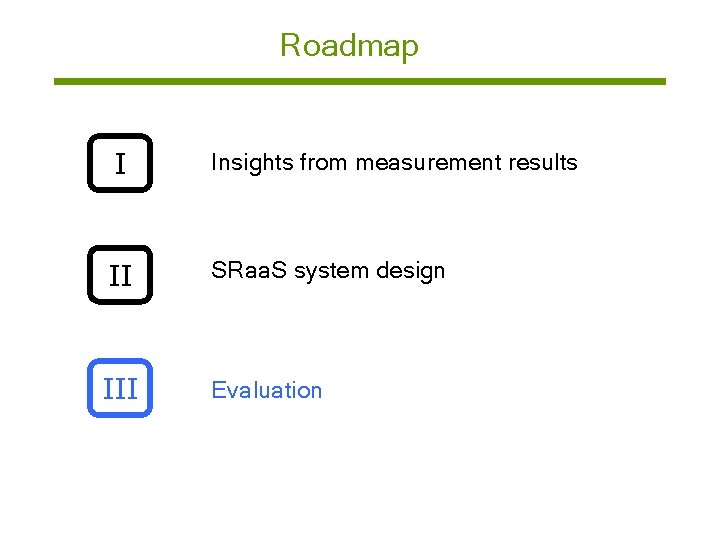 Roadmap I Insights from measurement results II SRaa. S system design III Evaluation 