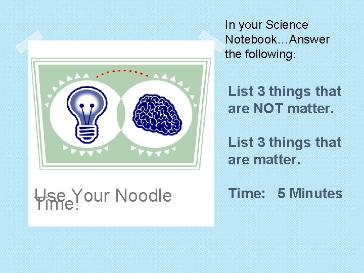 In your Science Notebook…Answer the following: List 3 things that are NOT matter. List