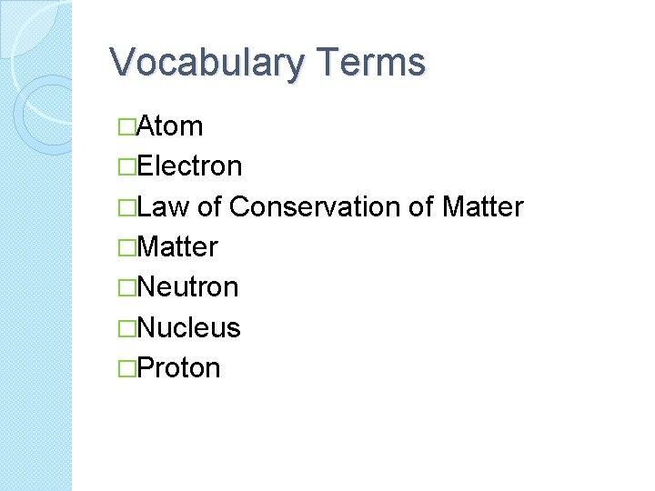 Vocabulary Terms �Atom �Electron �Law of Conservation of Matter �Neutron �Nucleus �Proton 