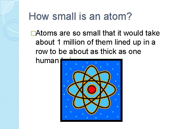 How small is an atom? �Atoms are so small that it would take about