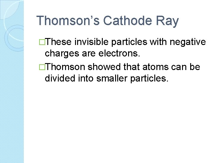 Thomson’s Cathode Ray �These invisible particles with negative charges are electrons. �Thomson showed that