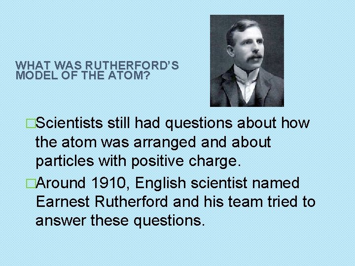 WHAT WAS RUTHERFORD’S MODEL OF THE ATOM? �Scientists still had questions about how the