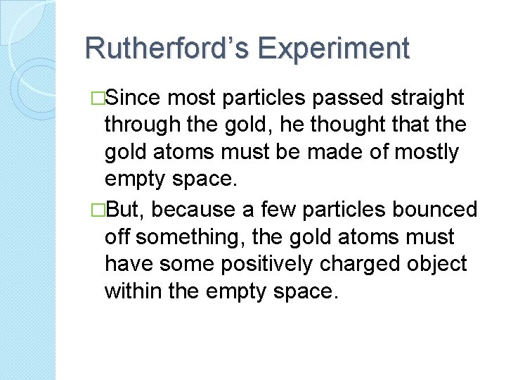 Rutherford’s Experiment �Since most particles passed straight through the gold, he thought that the