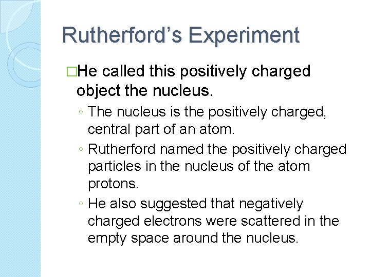 Rutherford’s Experiment �He called this positively charged object the nucleus. ◦ The nucleus is