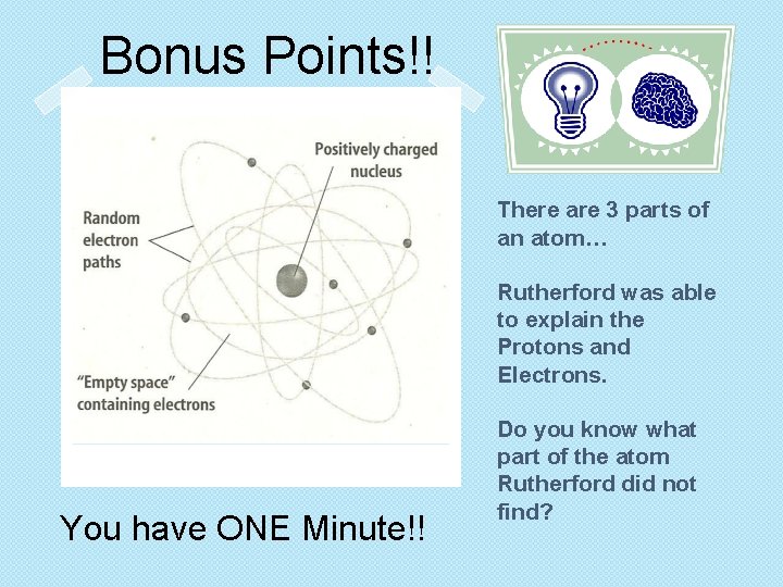 Bonus Points!! There are 3 parts of an atom… Rutherford was able to explain