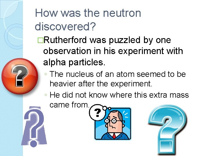 How was the neutron discovered? �Rutherford was puzzled by one observation in his experiment