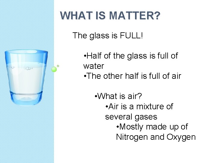 WHAT IS MATTER? The glass is FULL! • Half of the glass is full