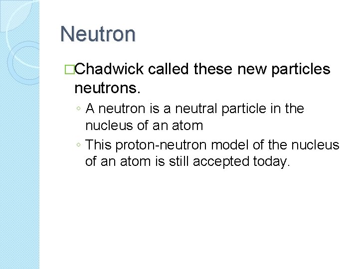 Neutron �Chadwick called these new particles neutrons. ◦ A neutron is a neutral particle