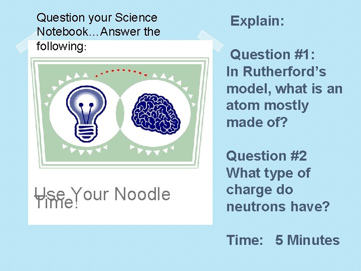 Question your Science Notebook…Answer the following: Use Your Noodle Time! Explain: Question #1: In