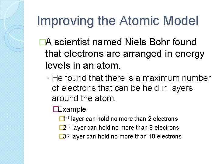 Improving the Atomic Model �A scientist named Niels Bohr found that electrons are arranged