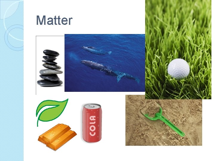 Matter �Water is also matter ◦ Most of the things you can see, taste,