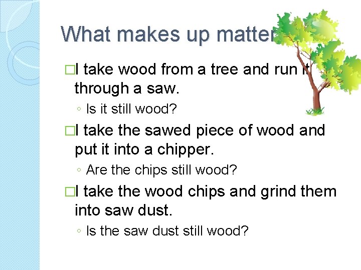 What makes up matter? �I take wood from a tree and run it through