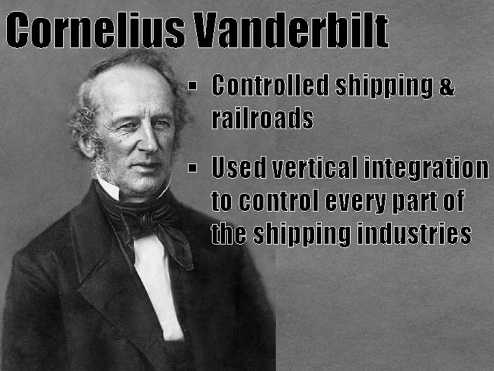 Cornelius Vanderbilt § Controlled shipping & railroads § Used vertical integration to control every