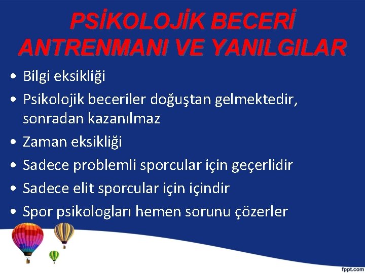 PSİKOLOJİK BECERİ ANTRENMANI VE YANILGILAR • Bilgi eksikliği • Psikolojik beceriler doğuştan gelmektedir, sonradan