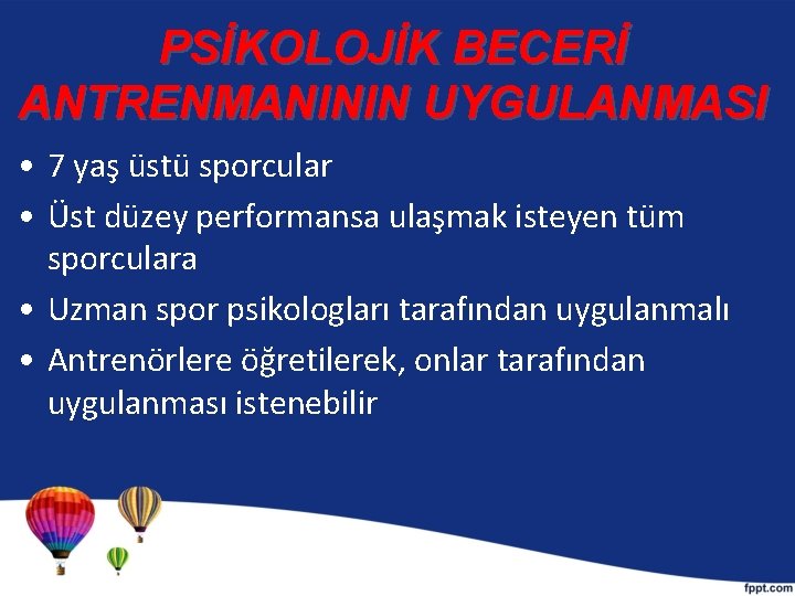 PSİKOLOJİK BECERİ ANTRENMANININ UYGULANMASI • 7 yaş üstü sporcular • Üst düzey performansa ulaşmak