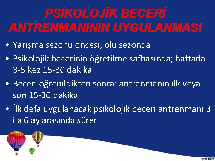 PSİKOLOJİK BECERİ ANTRENMANININ UYGULANMASI • Yarışma sezonu öncesi, ölü sezonda • Psikolojik becerinin öğretilme