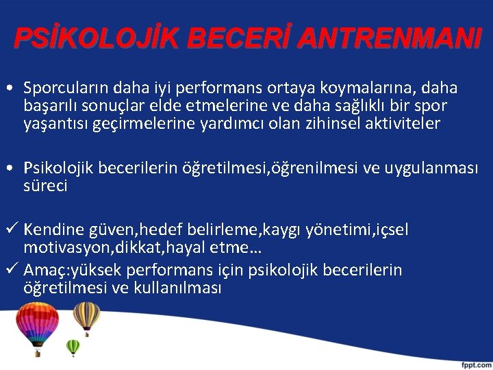 PSİKOLOJİK BECERİ ANTRENMANI • Sporcuların daha iyi performans ortaya koymalarına, daha başarılı sonuçlar elde