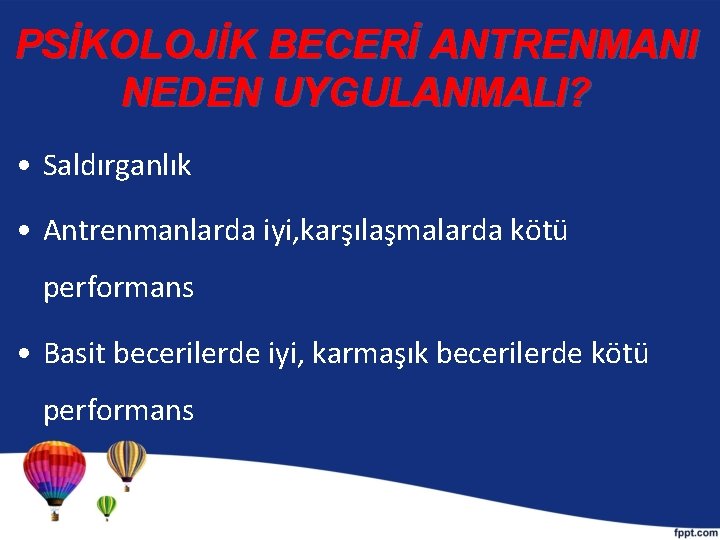 PSİKOLOJİK BECERİ ANTRENMANI NEDEN UYGULANMALI? • Saldırganlık • Antrenmanlarda iyi, karşılaşmalarda kötü performans •