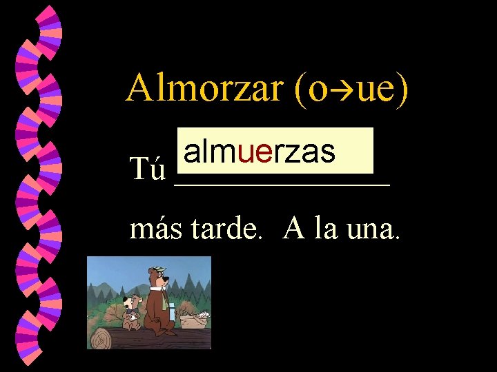 Almorzar (o ue) almuerzas Tú _______ más tarde. A la una. 