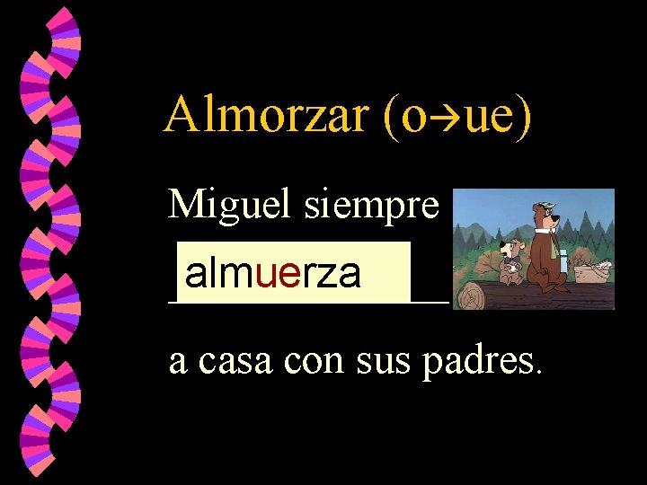 Almorzar (o ue) Miguel siempre almuerza _______ a casa con sus padres. 