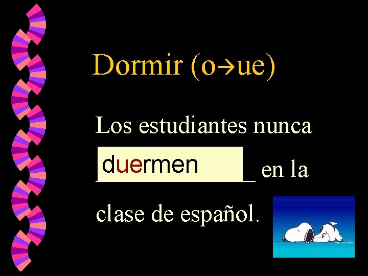 Dormir (o ue) Los estudiantes nunca duermen _______ en la clase de español. 