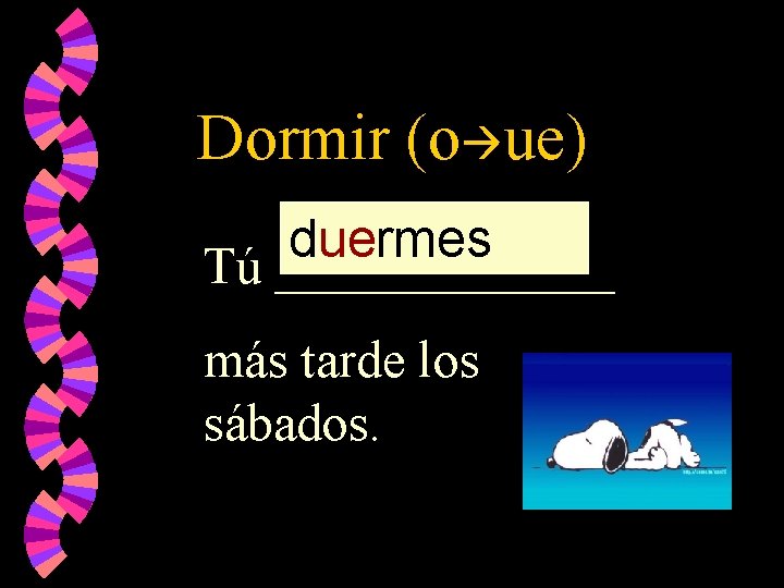 Dormir (o ue) duermes Tú _______ más tarde los sábados. 