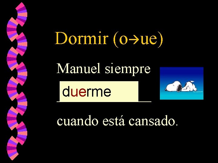 Dormir (o ue) Manuel siempre duerme _______ cuando está cansado. 