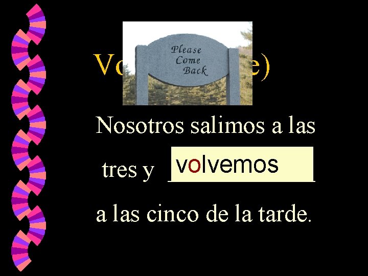 Volver (o ue) Nosotros salimos a las volvemos tres y ______ a las cinco