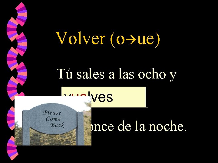 Volver (o ue) Tú sales a las ocho y vuelves ______ a las once