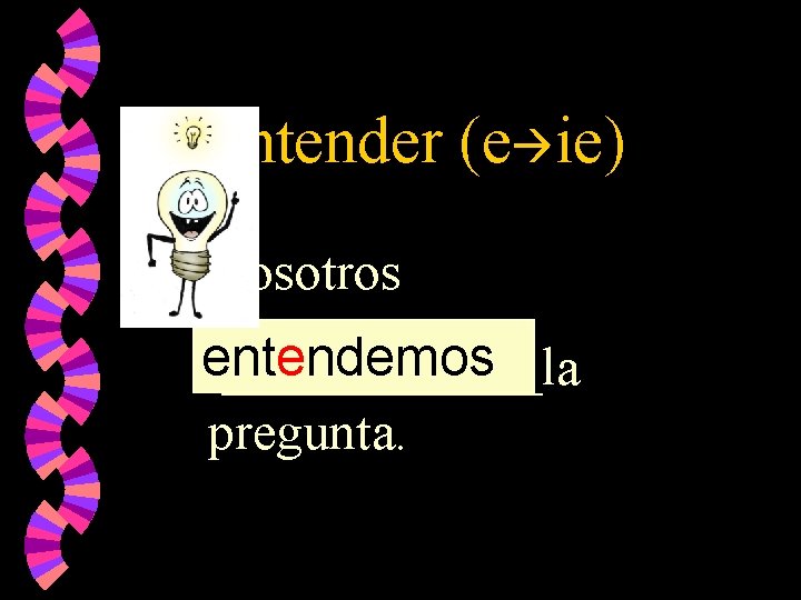 Entender (e ie) Nosotros entendemos ______la pregunta. 