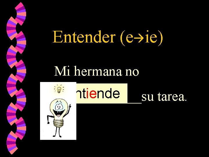 Entender (e ie) Mi hermana no entiende ______su tarea. 